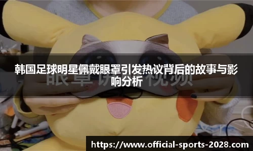 韩国足球明星佩戴眼罩引发热议背后的故事与影响分析