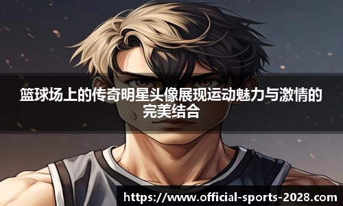 篮球场上的传奇明星头像展现运动魅力与激情的完美结合
